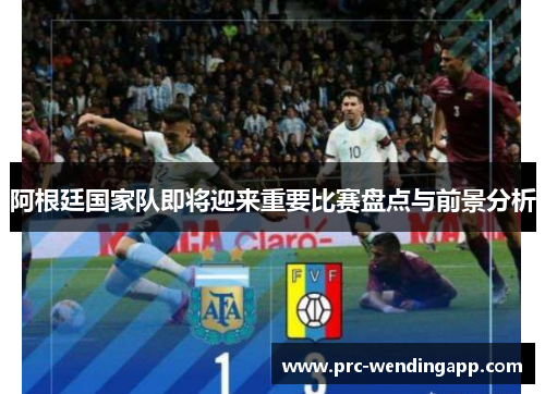 阿根廷国家队即将迎来重要比赛盘点与前景分析