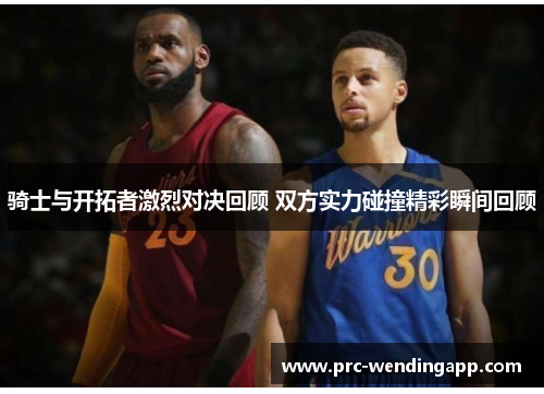 骑士与开拓者激烈对决回顾 双方实力碰撞精彩瞬间回顾