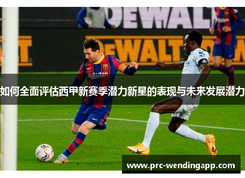 如何全面评估西甲新赛季潜力新星的表现与未来发展潜力