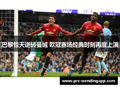巴黎惊天逆转曼城 欧冠赛场经典时刻再度上演