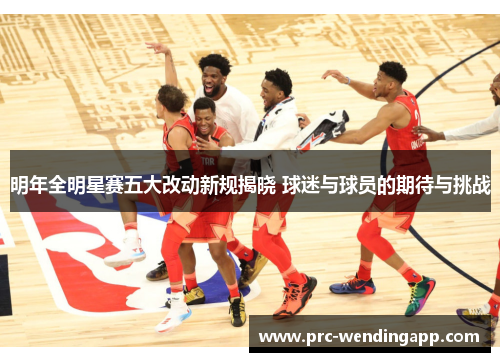 明年全明星赛五大改动新规揭晓 球迷与球员的期待与挑战