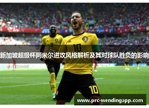 新加坡超级杯阿米尔进攻风格解析及其对球队胜负的影响