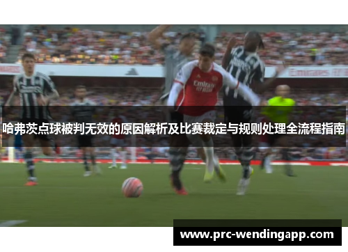 哈弗茨点球被判无效的原因解析及比赛裁定与规则处理全流程指南
