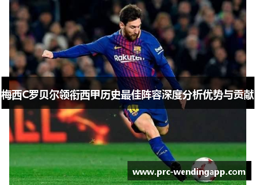 梅西C罗贝尔领衔西甲历史最佳阵容深度分析优势与贡献