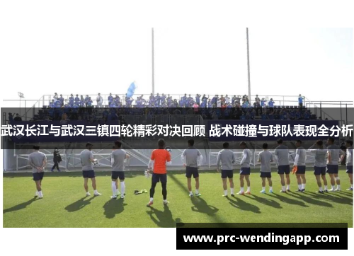 武汉长江与武汉三镇四轮精彩对决回顾 战术碰撞与球队表现全分析