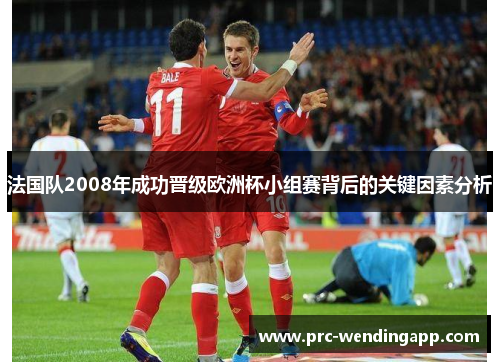 法国队2008年成功晋级欧洲杯小组赛背后的关键因素分析