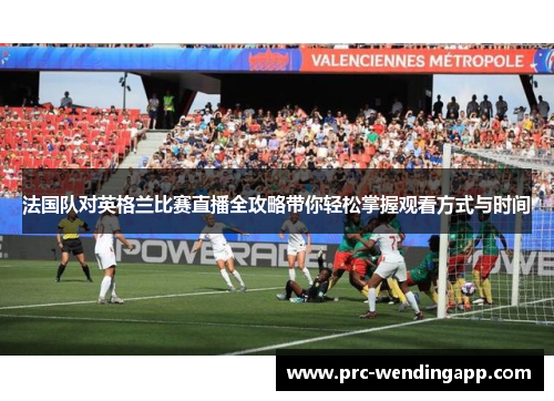 法国队对英格兰比赛直播全攻略带你轻松掌握观看方式与时间