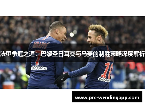 法甲争冠之道：巴黎圣日耳曼与马赛的制胜策略深度解析