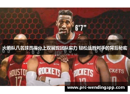 火箭队八名球员得分上双展现团队实力 轻松战胜对手的背后秘密