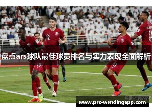 盘点ars球队最佳球员排名与实力表现全面解析