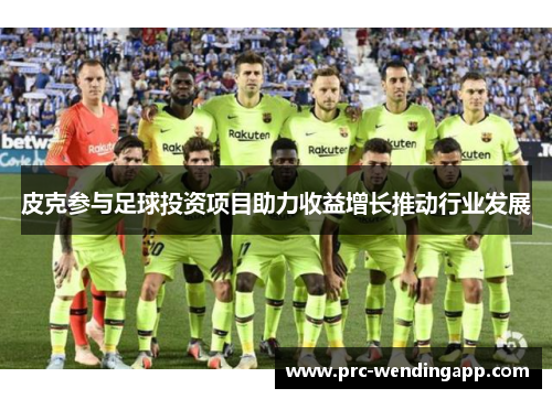 皮克参与足球投资项目助力收益增长推动行业发展