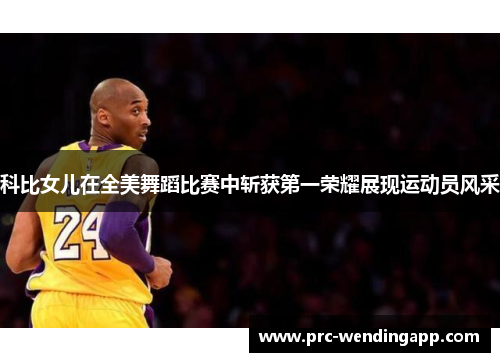 科比女儿在全美舞蹈比赛中斩获第一荣耀展现运动员风采 科比女儿在全美舞蹈比赛中斩获第一荣耀展现运动员风采