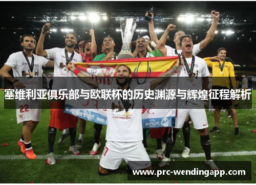 塞维利亚俱乐部与欧联杯的历史渊源与辉煌征程解析