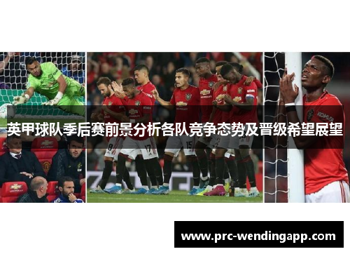 英甲球队季后赛前景分析各队竞争态势及晋级希望展望 英甲球队季后赛前景分析各队竞争态势及晋级希望展望