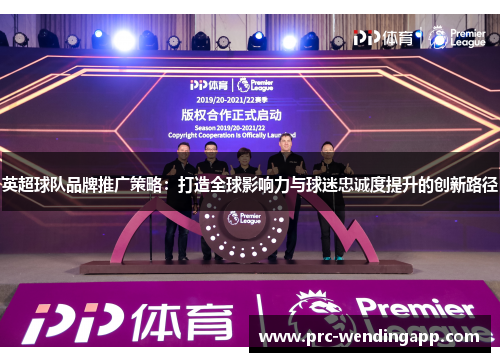 英超球队品牌推广策略:打造全球影响力与球迷忠诚度提升的创新路径 英超球队品牌推广策略:打造全球影响力与球迷忠诚度提升的创新路径