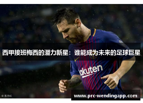 西甲接班梅西的潜力新星：谁能成为未来的足球巨星