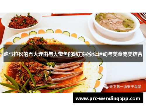 跑马拉松的五大理由与大带鱼的魅力探索让运动与美食完美结合