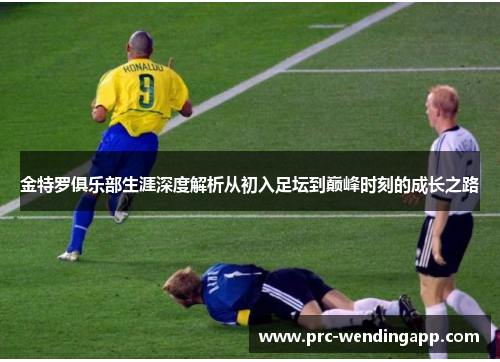 金特罗俱乐部生涯深度解析从初入足坛到巅峰时刻的成长之路