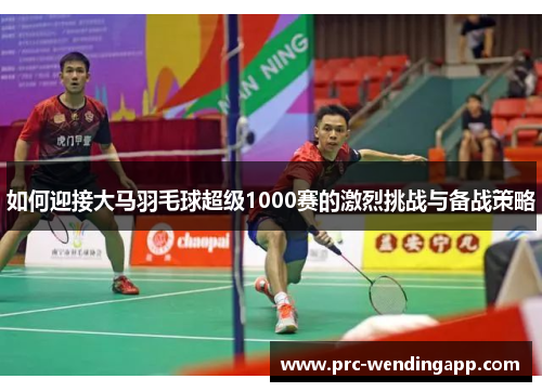 如何迎接大马羽毛球超级1000赛的激烈挑战与备战策略