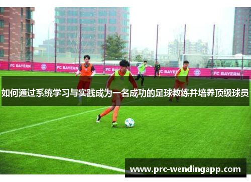 如何通过系统学习与实践成为一名成功的足球教练并培养顶级球员