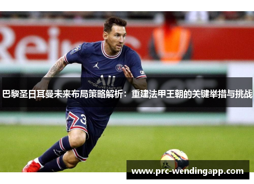 巴黎圣日耳曼未来布局策略解析:重建法甲王朝的关键举措与挑战 巴黎圣日耳曼未来布局策略解析:重建法甲王朝的关键举措与挑战