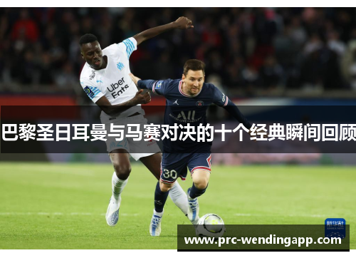 巴黎圣日耳曼与马赛对决的十个经典瞬间回顾 巴黎圣日耳曼与马赛对决的十个经典瞬间回顾