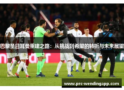 巴黎圣日耳曼重建之路：从挑战到希望的转折与未来展望