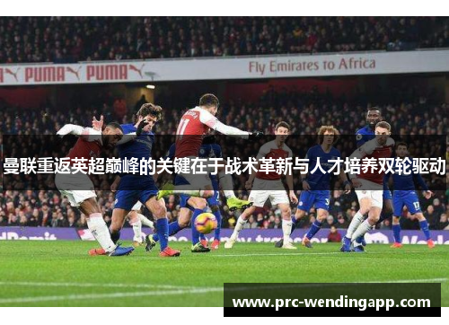 曼联重返英超巅峰的关键在于战术革新与人才培养双轮驱动