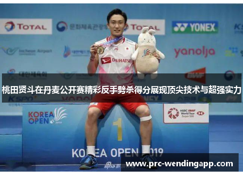 桃田贤斗在丹麦公开赛精彩反手劈杀得分展现顶尖技术与超强实力