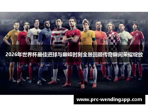 2026年世界杯最佳进球与巅峰时刻全景回顾传奇瞬间荣耀绽放