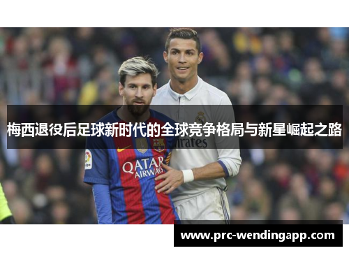 梅西退役后足球新时代的全球竞争格局与新星崛起之路