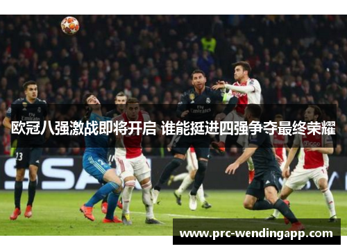 欧冠八强激战即将开启 谁能挺进四强争夺最终荣耀 欧冠八强激战即将开启 谁能挺进四强争夺最终荣耀