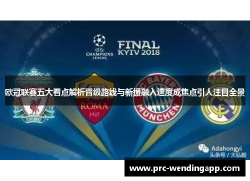 欧冠联赛五大看点解析晋级路线与新援融入速度成焦点引人注目全景 欧冠联赛五大看点解析晋级路线与新援融入速度成焦点引人注目全景