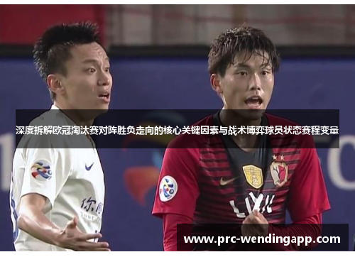 深度拆解欧冠淘汰赛对阵胜负走向的核心关键因素与战术博弈球员状态赛程变量