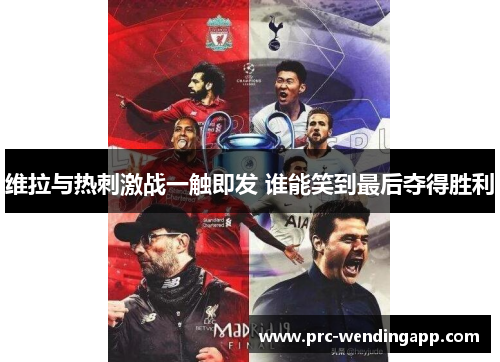 维拉与热刺激战一触即发 谁能笑到最后夺得胜利