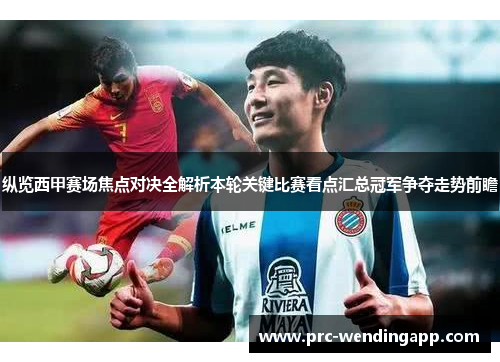 纵览西甲赛场焦点对决全解析本轮关键比赛看点汇总冠军争夺走势前瞻