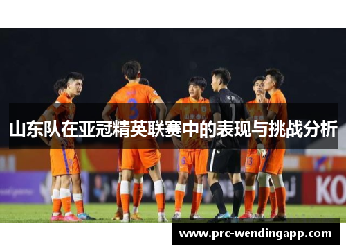 山东队在亚冠精英联赛中的表现与挑战分析 山东队在亚冠精英联赛中的表现与挑战分析