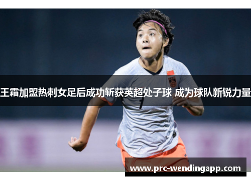 王霜加盟热刺女足后成功斩获英超处子球 成为球队新锐力量 王霜加盟热刺女足后成功斩获英超处子球 成为球队新锐力量