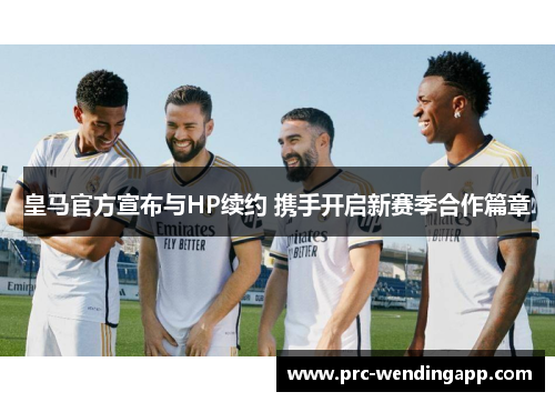 皇马官方宣布与HP续约 携手开启新赛季合作篇章 皇马官方宣布与HP续约 携手开启新赛季合作篇章