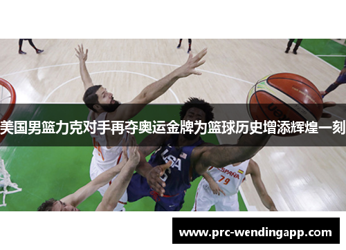 美国男篮力克对手再夺奥运金牌为篮球历史增添辉煌一刻