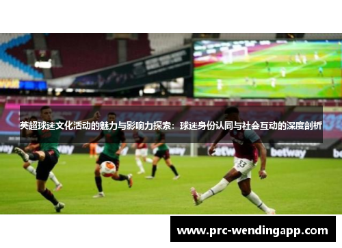英超球迷文化活动的魅力与影响力探索：球迷身份认同与社会互动的深度剖析