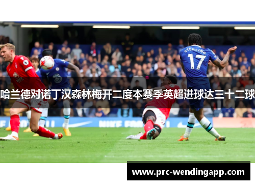 哈兰德对诺丁汉森林梅开二度本赛季英超进球达三十二球